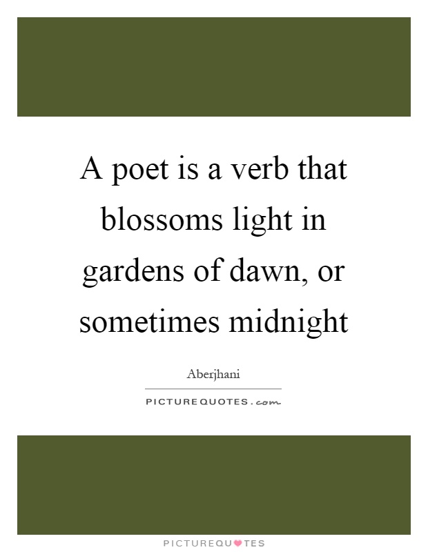 A poet is a verb that blossoms light in gardens of dawn, or sometimes midnight Picture Quote #1