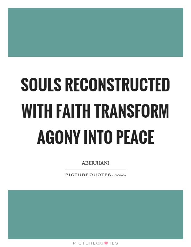 Souls reconstructed with faith transform agony into peace Picture Quote #1