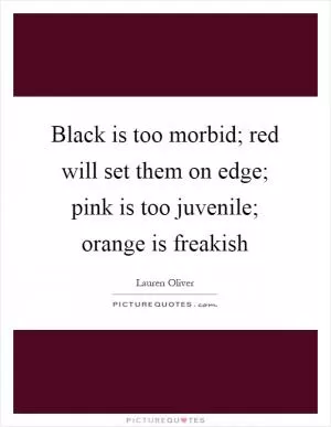 Black is too morbid; red will set them on edge; pink is too juvenile; orange is freakish Picture Quote #1