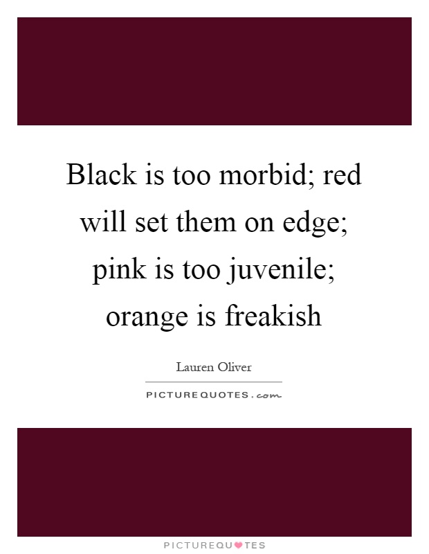 Black is too morbid; red will set them on edge; pink is too juvenile; orange is freakish Picture Quote #1