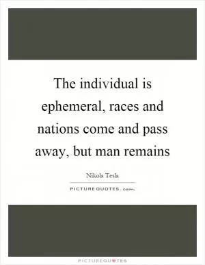 The individual is ephemeral, races and nations come and pass away, but man remains Picture Quote #1