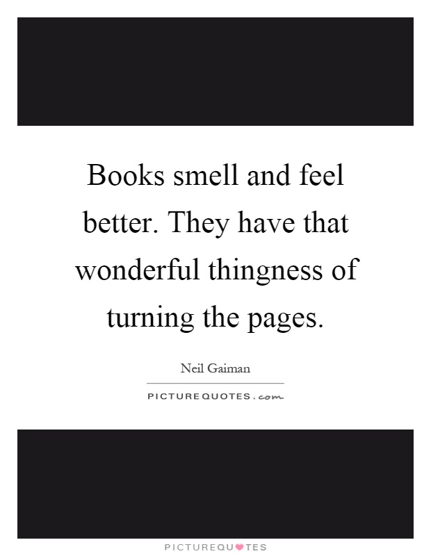 Books smell and feel better. They have that wonderful thingness of turning the pages Picture Quote #1