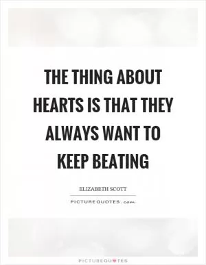 The thing about hearts is that they always want to keep beating Picture Quote #1