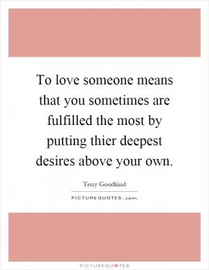 To love someone means that you sometimes are fulfilled the most by putting thier deepest desires above your own Picture Quote #1