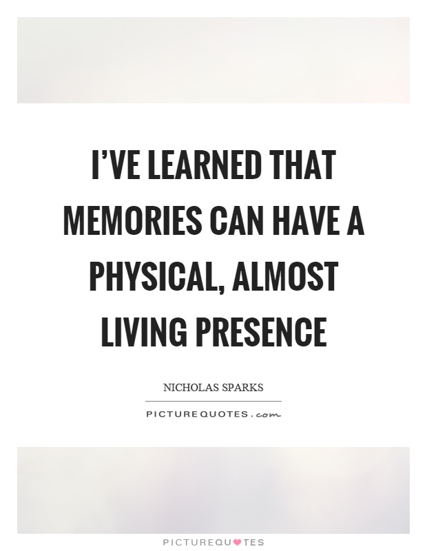 I've learned that memories can have a physical, almost living presence Picture Quote #1