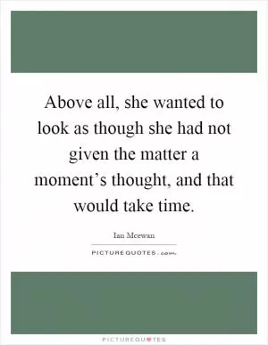 Above all, she wanted to look as though she had not given the matter a moment’s thought, and that would take time Picture Quote #1