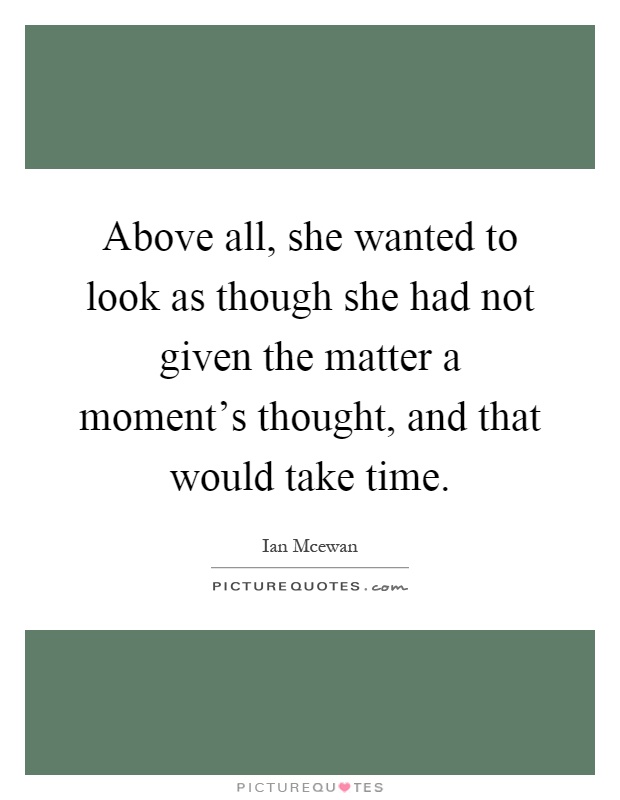 Above all, she wanted to look as though she had not given the matter a moment's thought, and that would take time Picture Quote #1