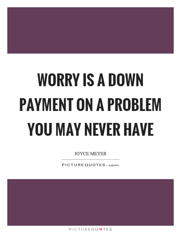 Worry is a down payment on a problem you may never have Picture Quote #1