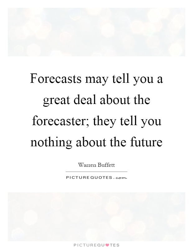 Forecasts may tell you a great deal about the forecaster; they tell you nothing about the future Picture Quote #1