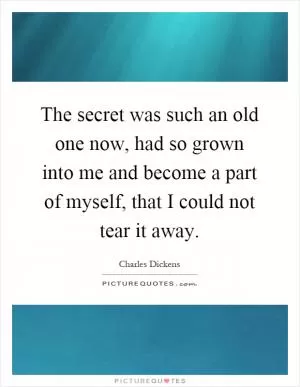 The secret was such an old one now, had so grown into me and become a part of myself, that I could not tear it away Picture Quote #1