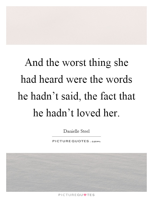 And the worst thing she had heard were the words he hadn't said, the fact that he hadn't loved her Picture Quote #1