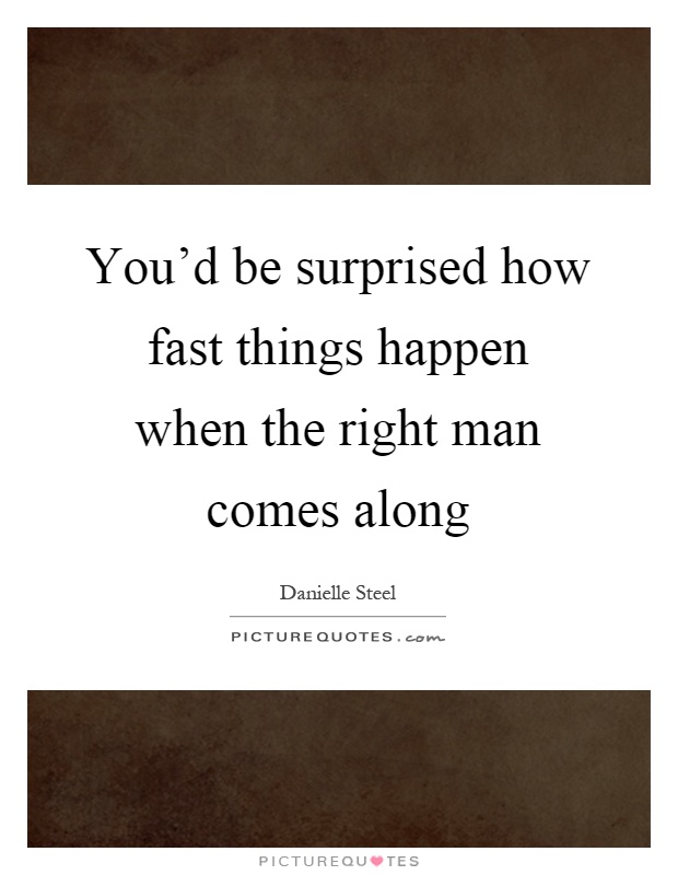 You'd be surprised how fast things happen when the right man comes along Picture Quote #1