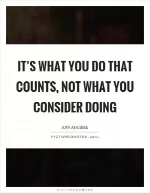 It’s what you do that counts, not what you consider doing Picture Quote #1