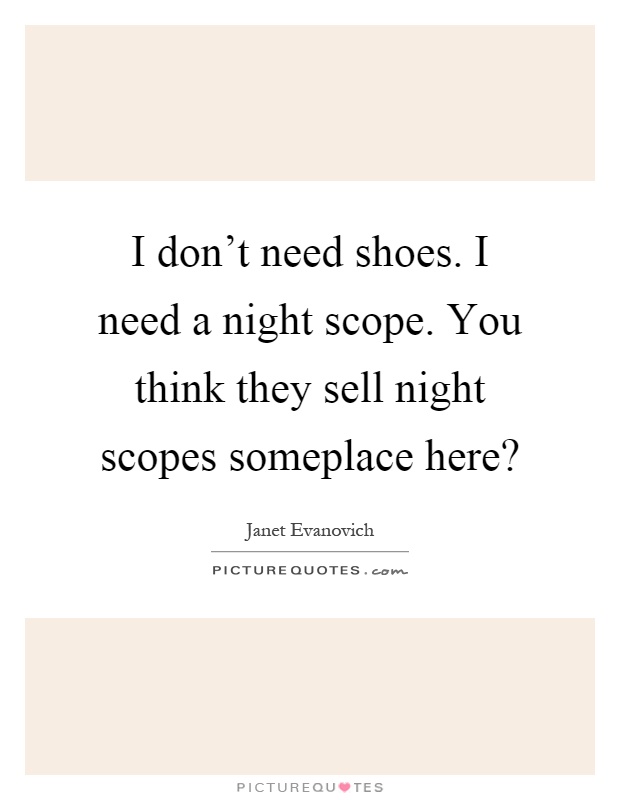 I don't need shoes. I need a night scope. You think they sell night scopes someplace here? Picture Quote #1