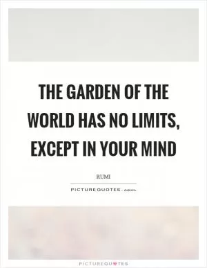 The garden of the world has no limits, except in your mind Picture Quote #1
