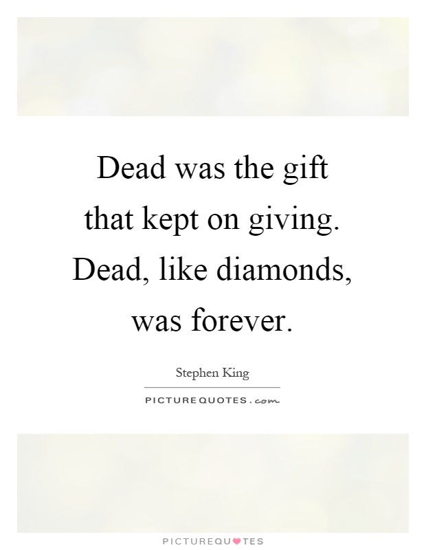 Dead was the gift that kept on giving. Dead, like diamonds, was forever Picture Quote #1