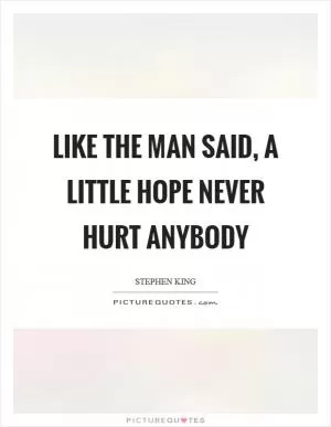 Like the man said, a little hope never hurt anybody Picture Quote #1