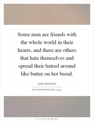 Some men are friends with the whole world in their hearts, and there are others that hate themselves and spread their hatred around like butter on hot bread Picture Quote #1
