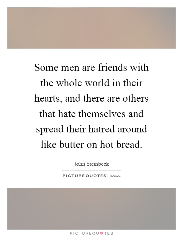 Some men are friends with the whole world in their hearts, and there are others that hate themselves and spread their hatred around like butter on hot bread Picture Quote #1