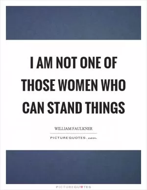 I am not one of those women who can stand things Picture Quote #1