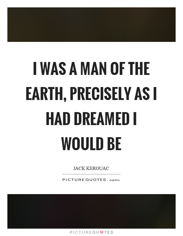 I was a man of the earth, precisely as I had dreamed I would be Picture Quote #1