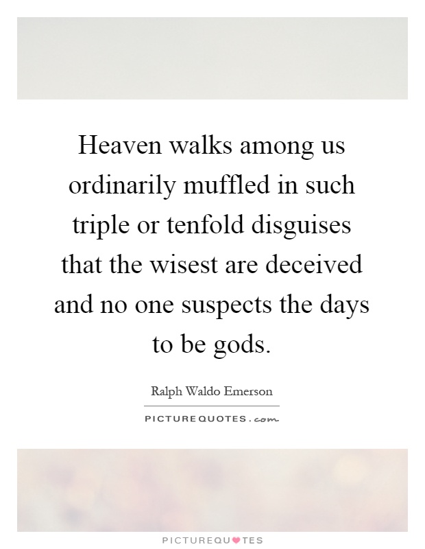 Heaven walks among us ordinarily muffled in such triple or tenfold disguises that the wisest are deceived and no one suspects the days to be gods Picture Quote #1