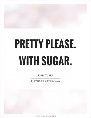 Pretty please. With sugar Picture Quote #1