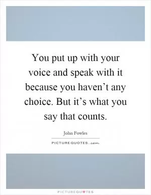 You put up with your voice and speak with it because you haven’t any choice. But it’s what you say that counts Picture Quote #1