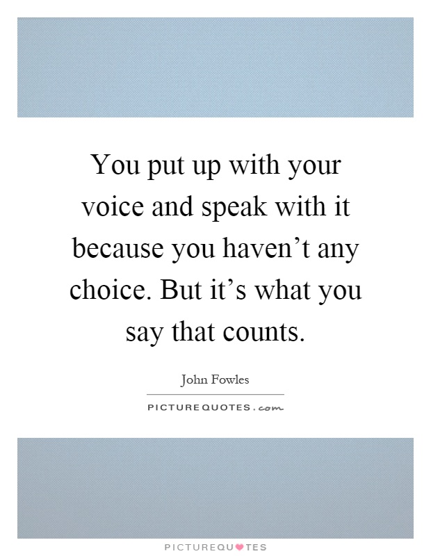 You put up with your voice and speak with it because you haven't any choice. But it's what you say that counts Picture Quote #1