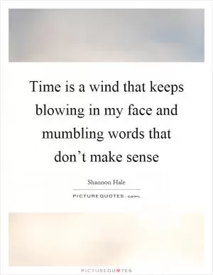 Time is a wind that keeps blowing in my face and mumbling words that don’t make sense Picture Quote #1
