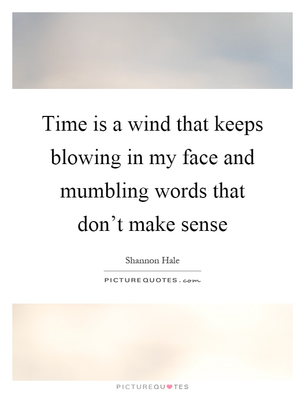 Time is a wind that keeps blowing in my face and mumbling words that don't make sense Picture Quote #1