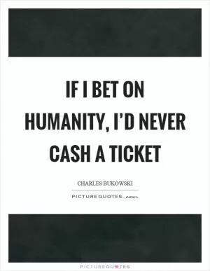 If I bet on humanity, I’d never cash a ticket Picture Quote #1