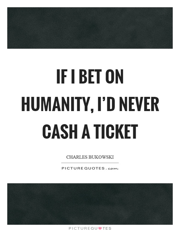 If I bet on humanity, I'd never cash a ticket Picture Quote #1