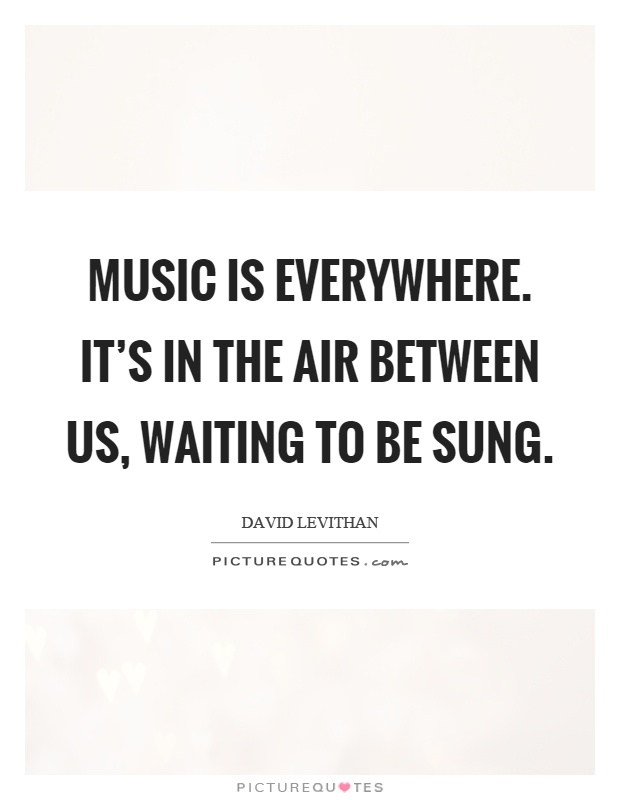 Music is everywhere. It's in the air between us, waiting to be sung Picture Quote #1