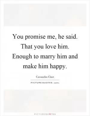 You promise me, he said. That you love him. Enough to marry him and make him happy Picture Quote #1