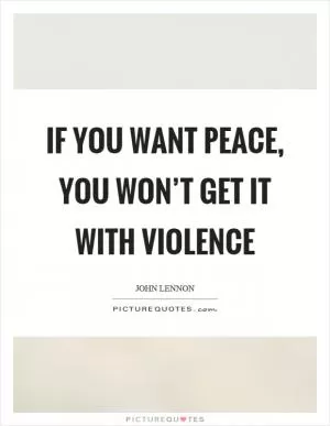 If you want peace, you won’t get it with violence Picture Quote #1