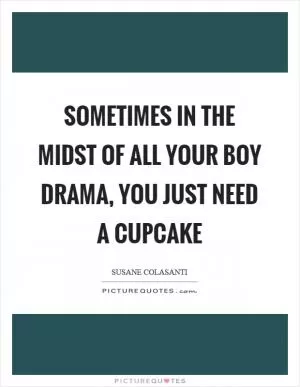 Sometimes in the midst of all your boy drama, you just need a cupcake Picture Quote #1