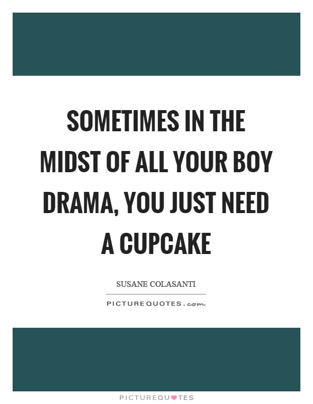 Sometimes in the midst of all your boy drama, you just need a cupcake Picture Quote #1