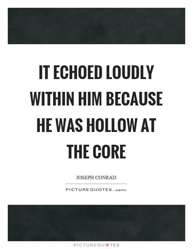 It echoed loudly within him because he was hollow at the core Picture Quote #1