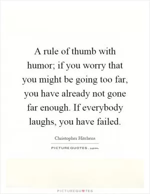 A rule of thumb with humor; if you worry that you might be going too far, you have already not gone far enough. If everybody laughs, you have failed Picture Quote #1
