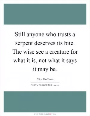 Still anyone who trusts a serpent deserves its bite. The wise see a creature for what it is, not what it says it may be Picture Quote #1