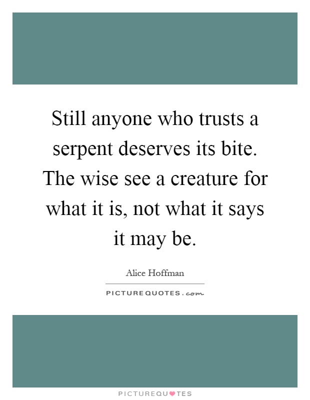 Still anyone who trusts a serpent deserves its bite. The wise see a creature for what it is, not what it says it may be Picture Quote #1