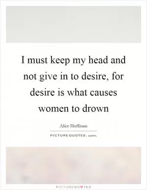 I must keep my head and not give in to desire, for desire is what causes women to drown Picture Quote #1