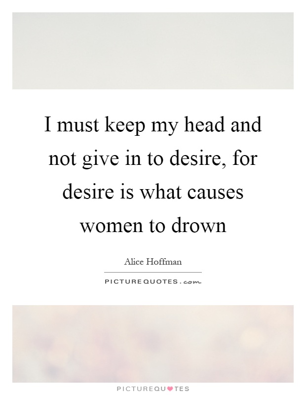 I must keep my head and not give in to desire, for desire is what causes women to drown Picture Quote #1