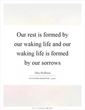 Our rest is formed by our waking life and our waking life is formed by our sorrows Picture Quote #1