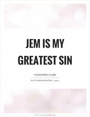 Jem is my greatest sin Picture Quote #1