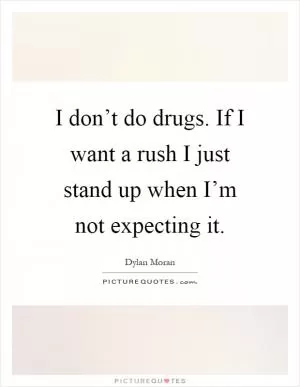 I don’t do drugs. If I want a rush I just stand up when I’m not expecting it Picture Quote #1
