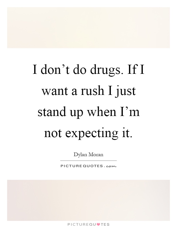 I don't do drugs. If I want a rush I just stand up when I'm not expecting it Picture Quote #1