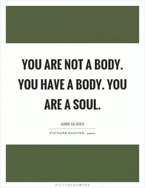 You are not a body. You have a body. You are a soul Picture Quote #1