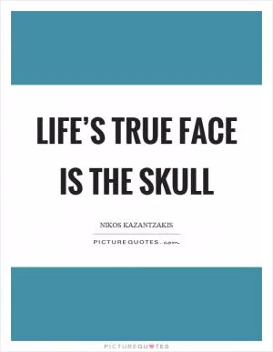 Life’s true face is the skull Picture Quote #1